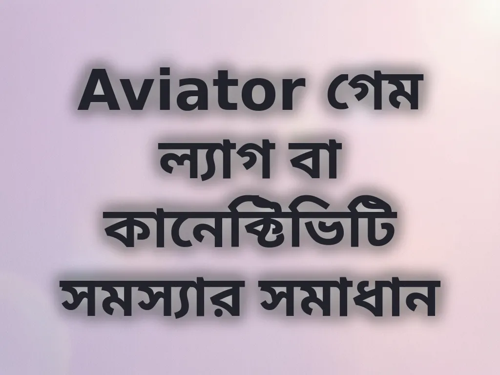 Aviator গেম ল্যাগ বা কানেক্টিভিটি সমস্যার সমাধান