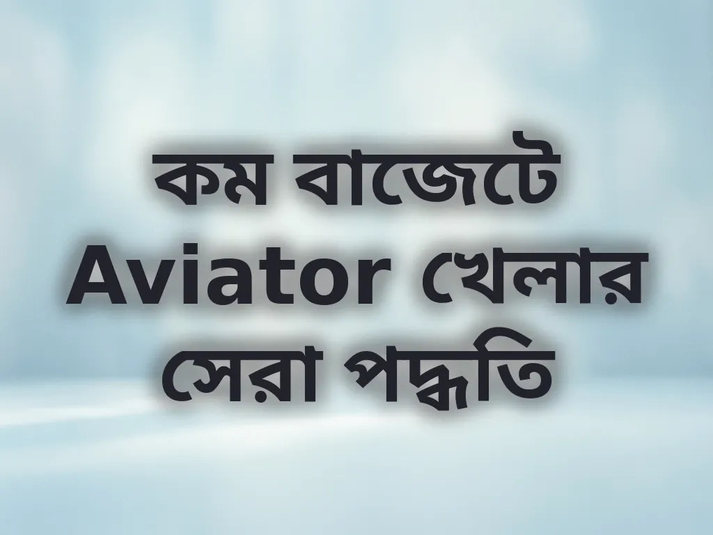 কম বাজেটে Aviator খেলার সেরা পদ্ধতি